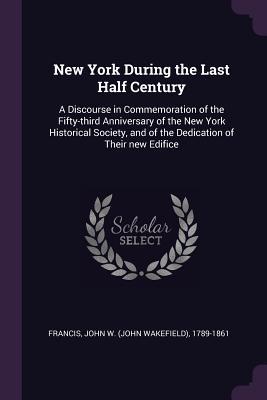 [0c852] %Full% ~Download@ New York During the Last Half Century: A Discourse in Commemoration of the Fifty-Third Anniversary of the New York Historical Society, and of the Dedication of Their New Edifice - John W. Francis ^PDF*