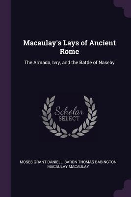 e8595] %D.o.w.n.l.o.a.d% Macaulay's Lays of Ancient Rome: The Armada, Ivry, and the Battle of Naseby - Moses Grant Daniell ~P.D.F%