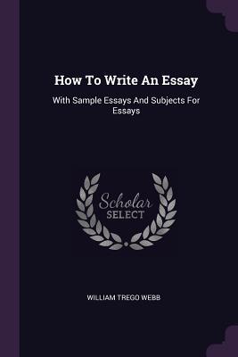 [4d416] !R.e.a.d# How to Write an Essay: With Sample Essays and Subjects for Essays - William Trego Webb !P.D.F^