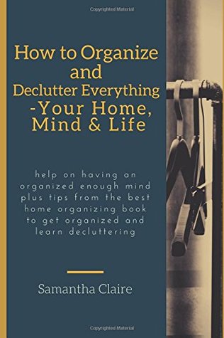 ca04e] %D.o.w.n.l.o.a.d! how to organize and declutter everything-- your home, mind & life: Help on having an organized enough mind plus tips from the best home organizing book to get organized and learn decluttering - Samantha Claire @ePub#