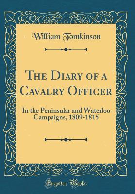 [56165] ~R.e.a.d* %O.n.l.i.n.e^ The Diary of a Cavalry Officer: In the Peninsular and Waterloo Campaigns, 1809-1815 (Classic Reprint) - William Tomkinson *PDF@