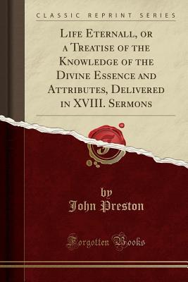 [ceabf] ^Read~ ^Online* Life Eternall, or a Treatise of the Knowledge of the Divine Essence and Attributes, Delivered in XVIII. Sermons (Classic Reprint) - John Preston ~ePub@