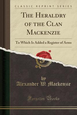 [760cb] ^Full# %Download# The Heraldry of the Clan MacKenzie: To Which Is Added a Register of Arms (Classic Reprint) - Alexander W. MacKenzie ^PDF*