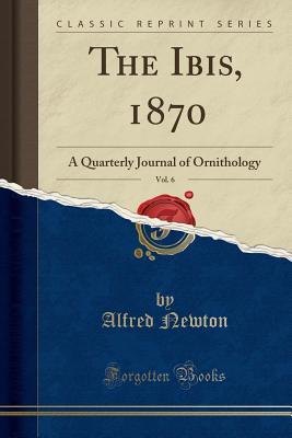 [5aa1d] #Full! ^Download^ The Ibis, 1870, Vol. 6: A Quarterly Journal of Ornithology (Classic Reprint) - Alfred Newton ~P.D.F~