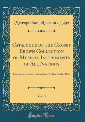 [5e368] %Read! ^Online* Catalogue of the Crosby Brown Collection of Musical Instruments of All Nations, Vol. 1: Instruments of Savage Tribes and Semi-Civilized Peoples; Africa (Classic Reprint) - Metropolitan Museum of Art %PDF^