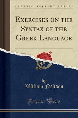 [69ae0] @R.e.a.d% Exercises on the Syntax of the Greek Language (Classic Reprint) - William Neilson %ePub%