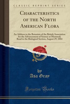 [3ba0f] ~R.e.a.d* Characteristics of the North American Flora: An Address to the Botanists of the British Association for the Advancement of Science at Montreal; Read to the Biological Section, August 29, 1884 (Classic Reprint) - Asa Gray #P.D.F#