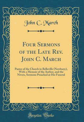 [b78a5] @F.u.l.l.@ ^D.o.w.n.l.o.a.d# Four Sermons of the Late Rev. John C. March: Pastor of the Church in Belleville (Newbury;), with a Memoir of the Author, and the Nivers, Sermons Preached at His Funeral (Classic Reprint) - John C March !PDF^