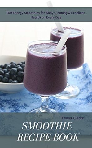 [a685b] #Read! Smoothie Recipe Book: 100 Energy Smoothies for Body Cleaning & Excellent Health on Every Day (Easy Meal Book 31) - Emma Clarke #PDF*