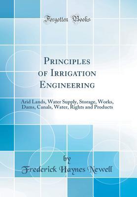 [24cbf] #Full# !Download! Principles of Irrigation Engineering: Arid Lands, Water Supply, Storage, Works, Dams, Canals, Water, Rights and Products (Classic Reprint) - Frederick Haynes Newell ^P.D.F*