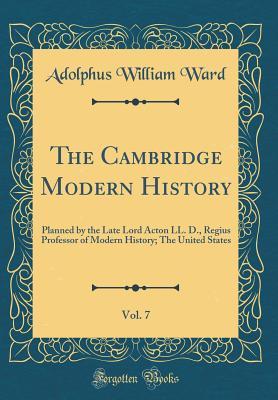 [1b249] !Read! #Online^ The Cambridge Modern History, Vol. 7: Planned by the Late Lord Acton LL. D., Regius Professor of Modern History; The United States (Classic Reprint) - Adolphus William Ward ~e.P.u.b%