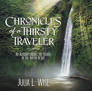 [7c716] #Read# !Online* Chronicles of a Thirsty Traveler: An Allegory About the Source of the Water of Life - Julia L Wise ^P.D.F~