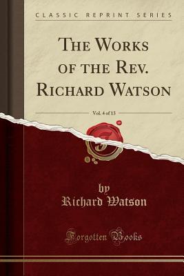 [d8b36] ^R.e.a.d^ ~O.n.l.i.n.e~ The Works of the Rev. Richard Watson, Vol. 4 of 13 (Classic Reprint) - Richard Watson ^ePub#