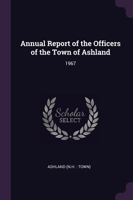 [e1fca] *F.u.l.l.! *D.o.w.n.l.o.a.d* Annual Report of the Officers of the Town of Ashland: 1967 - Ashland Ashland #e.P.u.b#