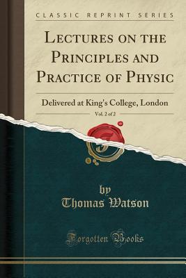 [64022] !R.e.a.d@ !O.n.l.i.n.e@ Lectures on the Principles and Practice of Physic, Vol. 2 of 2: Delivered at King's College, London (Classic Reprint) - Thomas Watson %ePub*