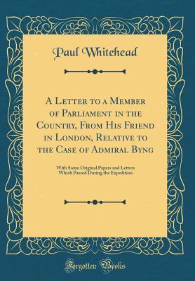 [14e7c] !Download! A Letter to a Member of Parliament in the Country, from His Friend in London, Relative to the Case of Admiral Byng: With Some Original Papers and Letters Which Passed During the Expedition (Classic Reprint) - Paul Whitehead @ePub!