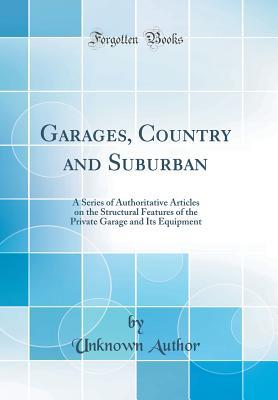 [c214a] @R.e.a.d# #O.n.l.i.n.e! Garages, Country and Suburban: A Series of Authoritative Articles on the Structural Features of the Private Garage and Its Equipment (Classic Reprint) - Unknown %ePub%