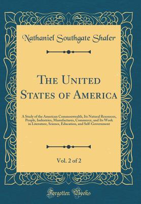 [ec21b] !Download# The United States of America, Vol. 2 of 2: A Study of the American Commonwealth, Its Natural Resources, People, Industries, Manufactures, Commerce, and Its Work in Literature, Science, Education, and Self-Government (Classic Reprint) - Nathaniel Southgate Shaler #P.D.F!