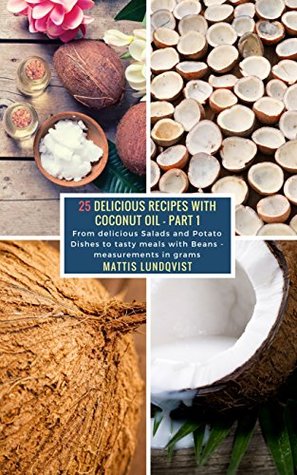 [7fe6f] ~Download# 25 Delicious Recipes with Coconut Oil - Part 1: From delicious Salads and Potato Dishes to tasty meals with Beans - measurements in grams - Mattis Lundqvist !PDF@