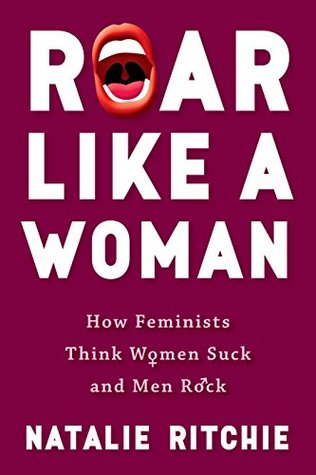 [201a1] #Read! ~Online@ Roar Like a Woman: How Feminists Think Women Suck and Men Rock - Natalie Ritchie !P.D.F@