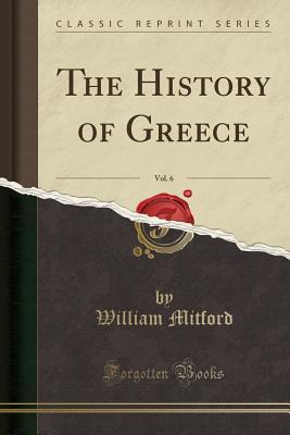 [b35c2] *R.e.a.d% The History of Greece, Vol. 6 (Classic Reprint) - William Mitford ^P.D.F%