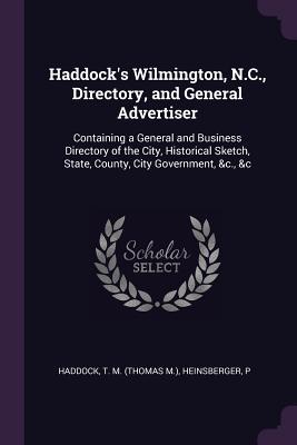 [0c244] !Read% #Online^ Haddock's Wilmington, N.C., Directory, and General Advertiser: Containing a General and Business Directory of the City, Historical Sketch, State, County, City Government, &c., &c - T M Haddock @P.D.F~