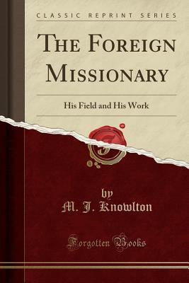[c67ee] #Read^ ^Online! The Foreign Missionary: His Field and His Work (Classic Reprint) - Miles Justin Knowlton !ePub@