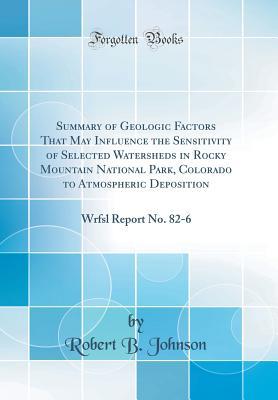 [a3b73] #Read% ^Online@ Summary of Geologic Factors That May Influence the Sensitivity of Selected Watersheds in Rocky Mountain National Park, Colorado to Atmospheric Deposition: Wrfsl Report No. 82-6 (Classic Reprint) - Robert B. Johnson ~PDF%