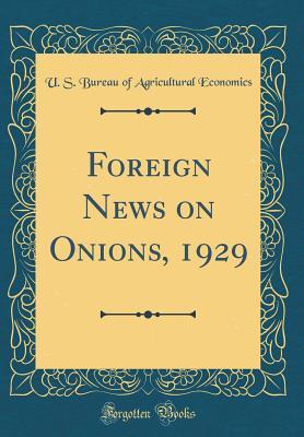 [1709b] ^Full^ !Download~ Foreign News on Onions, 1929 (Classic Reprint) - U.S. Bureau of Agricultural Economics !PDF~