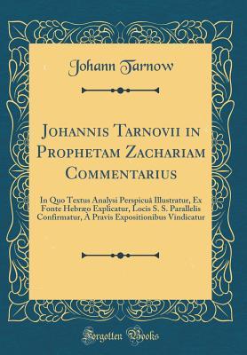 7774a] %D.o.w.n.l.o.a.d# Johannis Tarnovii in Prophetam Zachariam Commentarius: In Quo Textus Analysi Perspicu� Illustratur, Ex Fonte Hebr�o Explicatur, Locis S. S. Parallelis Confirmatur, � Pravis Expositionibus Vindicatur (Classic Reprint) - Johann Tarnow %ePub!