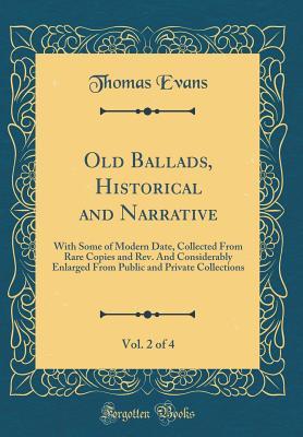 [75b89] @Download! Old Ballads, Historical and Narrative, Vol. 2 of 4: With Some of Modern Date, Collected from Rare Copies and Rev. and Considerably Enlarged from Public and Private Collections (Classic Reprint) - Thomas Evans #P.D.F*