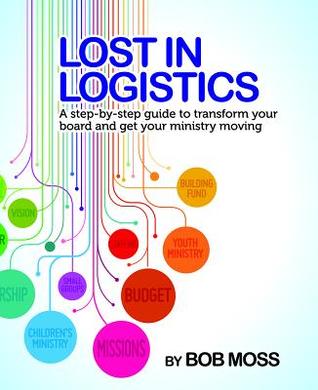 [03abf] !Read^ Lost in Logistics: A Step-By-Step Guide to Transform Your Board and Get Your Ministry Moving - Robert Moss %PDF!