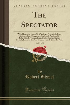 [2b265] !Read% The Spectator, Vol. 1 of 8: With Illustrative Notes; To Which Are Prefixed the Lives of the Authors; Comprehending Joseph Addison, Sir Richard Steele, Thomas Parnell, John Hughes, Eustace Budgell, Lawrence Eusden, Thomas Tickell, Alexander Pope - Robert Bisset #ePub~