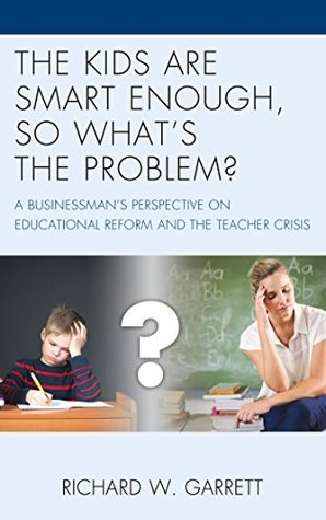 [369e6] ~F.u.l.l.! ^D.o.w.n.l.o.a.d# The Kids are Smart Enough, So What’s the Problem?: A Businessman’s Perspective on Educational Reform and the Teacher Crisis - Richard W. Garrett @P.D.F%