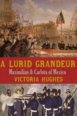 [8b30e] *F.u.l.l.% *D.o.w.n.l.o.a.d* A Lurid Grandeur: Maximilian & Carlota of Mexico - Victoria Hughes !PDF%