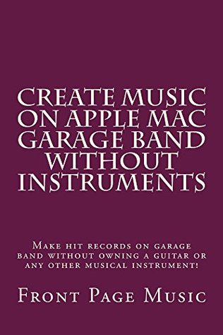 [ca72f] ^Full~ @Download@ Create Music on Apple Mac Garage Band Without Instruments: e music recording book - Front Page Music @P.D.F!