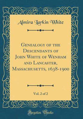 [7e5f5] ^F.u.l.l.# ^D.o.w.n.l.o.a.d~ Genealogy of the Descendants of John White of Wenham and Lancaster, Massachusetts, 1638-1900, Vol. 2 of 2 (Classic Reprint) - Almira Larkin White ^e.P.u.b*