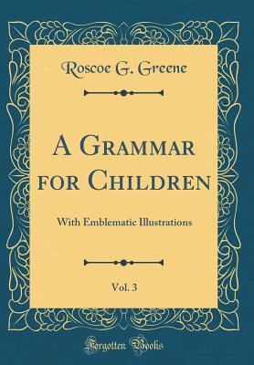 [3fc09] !Read% A Grammar for Children, Vol. 3: With Emblematic Illustrations (Classic Reprint) - Roscoe G Greene #e.P.u.b!