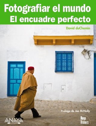 9678c] ^D.o.w.n.l.o.a.d* Fotografiar el mundo / Photographing the World: El Encuadre Perfecto / the Perfect Framing - David duChemin #PDF#