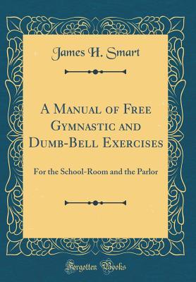 [2fdc9] ^Download* A Manual of Free Gymnastic and Dumb-Bell Exercises: For the School-Room and the Parlor (Classic Reprint) - James H. Smart !e.P.u.b#