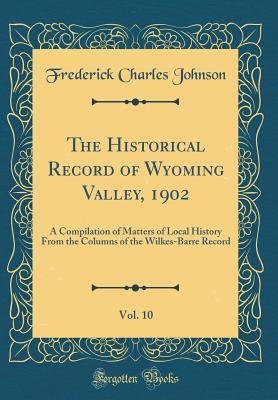[91453] %Read! The Historical Record of Wyoming Valley, 1902, Vol. 10: A Compilation of Matters of Local History from the Columns of the Wilkes-Barre Record (Classic Reprint) - Frederick Charles Johnson ^P.D.F#