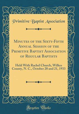 ef6b7] ~D.o.w.n.l.o.a.d* Minutes of the Sixty-Fifth Annual Session of the Primitive Baptist Association of Regular Baptists: Held With Rachel Church, Wilkes County, N. C., October 20 and 21, 1933 (Classic Reprint) - Primitive Baptist Association ~P.D.F!
