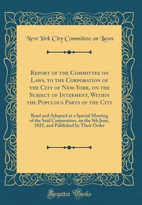 75196] *D.o.w.n.l.o.a.d! Report of the Committee on Laws, to the Corporation of the City of New-York, on the Subject of Interment, Within the Populous Parts of the City: Read and Adopted at a Special Meeting of the Said Corporation, on the 9th June, 1825, and Published by Their O - New York City Committee on Laws @PDF#