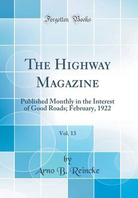 [81267] ^F.u.l.l.@ %D.o.w.n.l.o.a.d@ The Highway Magazine, Vol. 13: Published Monthly in the Interest of Good Roads; February, 1922 (Classic Reprint) - Arno B Reincke %e.P.u.b!