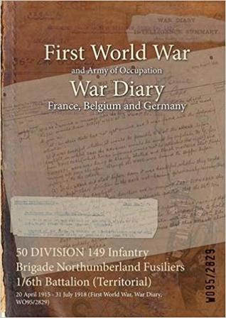[dbf27] %R.e.a.d% %O.n.l.i.n.e% 50 Division 149 Infantry Brigade Northumberland Fusiliers 1/6th Battalion (Territorial): 20 April 1915 - 31 July 1918 (First World War, War Diary, Wo95/2829) - British War Office %PDF#