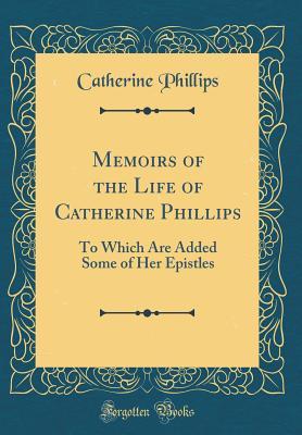 [abfa4] %R.e.a.d* Memoirs of the Life of Catherine Phillips: To Which Are Added Some of Her Epistles (Classic Reprint) - Catherine 1727-1794 Phillips ^PDF@