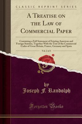 [d4bc0] !Read! ^Online! A Treatise on the Law of Commercial Paper, Vol. 2 of 3: Containing a Full Statement of Existing American and Foreign Statutes, Together With the Text of the Commercial Codes of Great Britain, France, Germany and Spain (Classic Reprint) - Joseph F. Randolph *PDF^
