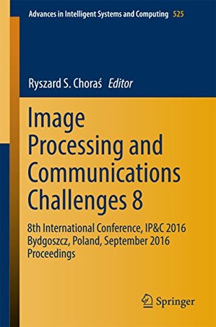 85e36] ~D.o.w.n.l.o.a.d~ Image Processing and Communications Challenges 8: 8th International Conference, IP&C 2016 Bydgoszcz, Poland, September 2016 Proceedings (Advances in Intelligent Systems and Computing) - Ryszard S. Choras #P.D.F!