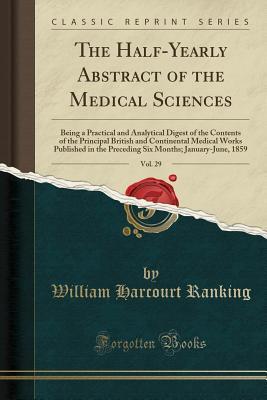 [c4cee] ^R.e.a.d@ !O.n.l.i.n.e@ The Half-Yearly Abstract of the Medical Sciences, Vol. 29: Being a Practical and Analytical Digest of the Contents of the Principal British and Continental Medical Works Published in the Preceding Six Months; January-June, 1859 (Classic Reprint) - William Harcourt Ranking ^e.P.u.b~