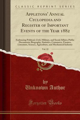 [c7eae] ~Read@ Appletons' Annual Cyclopedia and Register of Important Events of the Year 1882, Vol. 22: Embracing Political, Civil, Military, and Social Affairs; Public Documents; Biography, Statistics, Commerce, Finance, Literature, Science, Agriculture, and Mechanical - Unknown #PDF^
